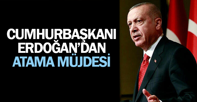 Cumhurbaşkanı Erdoğan'dan Atama Müjdesi