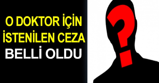 O doktor için istenilen ceza belli oldu