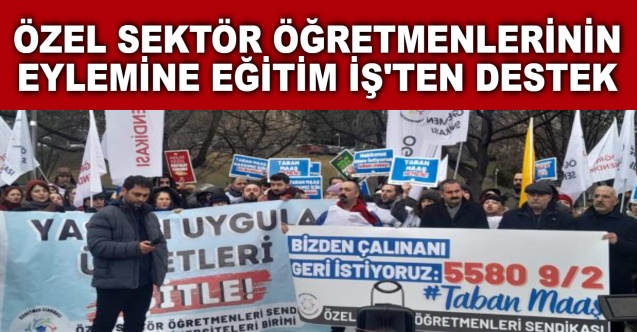 ÖZEL SEKTÖR ÖĞRETMENLERİNİN EYLEMİNE EĞİTİM İŞ'TEN DESTEK