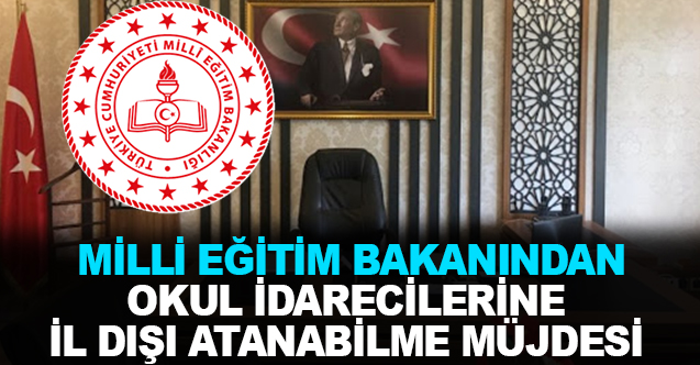 Milli Eğitim Bakanından Okul İdarecilerine İl Dışı Atanabilme Müjdesi!