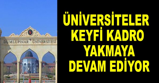 Üniversiteler keyfi kadro yakmaya devam ediyor
