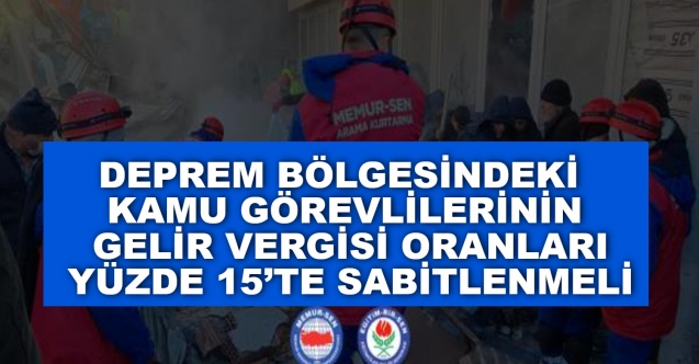 Deprem bölgesindeki kamu görevlilerinin gelir vergisi oranları yüzde 15’te sabitlenmeli