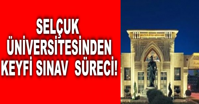 Selçuk Üniversitesinden keyfi sınav süreci!
