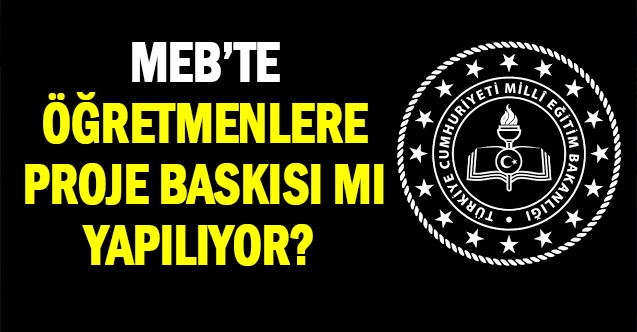 MEB’te öğretmenlere proje baskısı mı yapılıyor ?