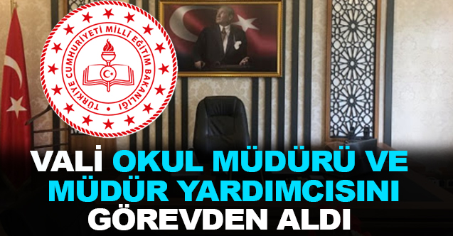 Vali, okul müdürü ve yardımcısını görevden aldı!