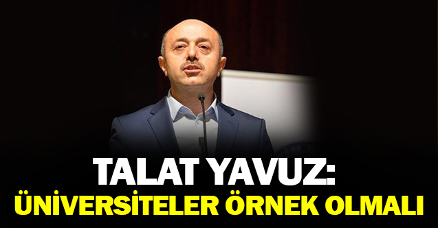 Talat Yavuz : Üniversiteler Örnek Olmalı!