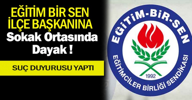 Eğitim Bir-Sen İlçe Başkanına, sokak ortasında saldırı!