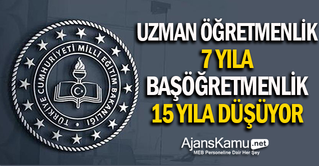 Uzman öğretmenlik 7, Başöğretmenlik 15 yıla düşüyor