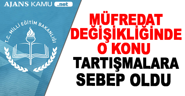 Müfredat değişikliğinde o konu tartışmalara sebep oldu