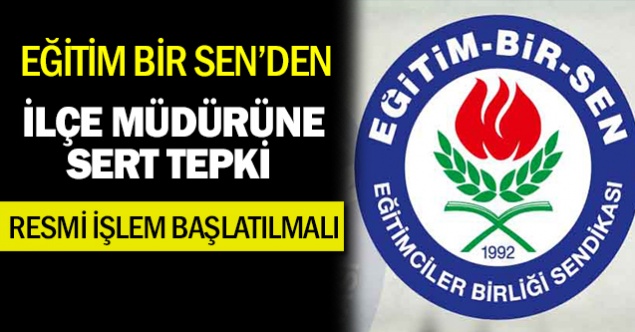 Eğitim Bir Sen’den, İlçe Milli Eğitim Müdürüne Sert Tepki: Hukuki İşlem Yapılmalı