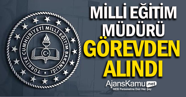 Milli Eğitim Müdürü görevden alındı