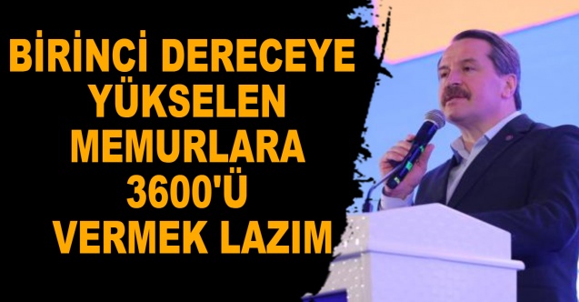 Yalçın: Birinci dereceye yükselen memurlara 3600'ü vermek lazım