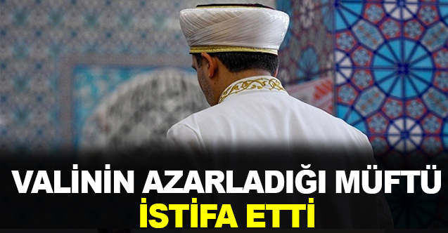 Valinin azarladığı, müftü istifa etti!