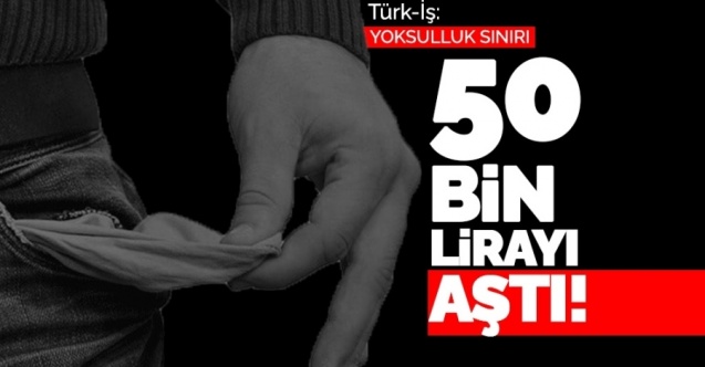 Yoksulluk sınırı 50 bin lirayı aştı