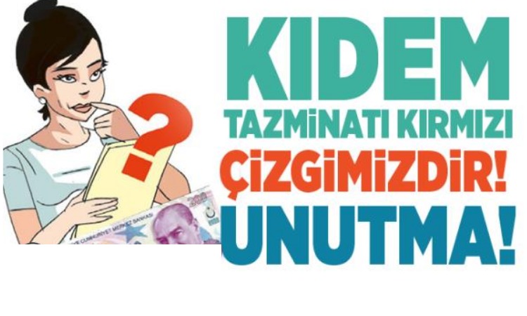 KIDEM TAZMİNATI KIRMIZI ÇİZGİMİZDİR! UNUTMA!