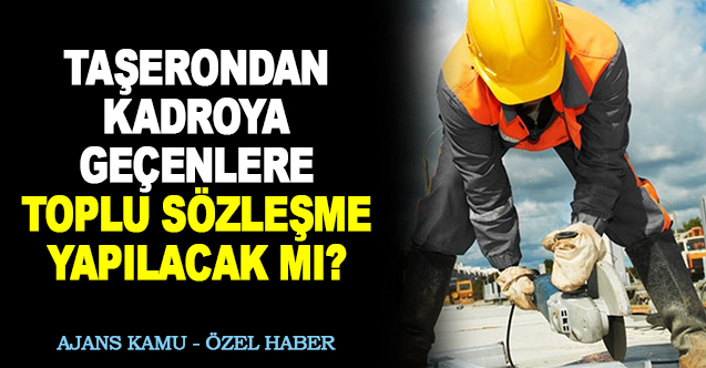 Taşerondan Kadroya Geçen İşçilere Toplu Sözleşme Yapılacak mı?