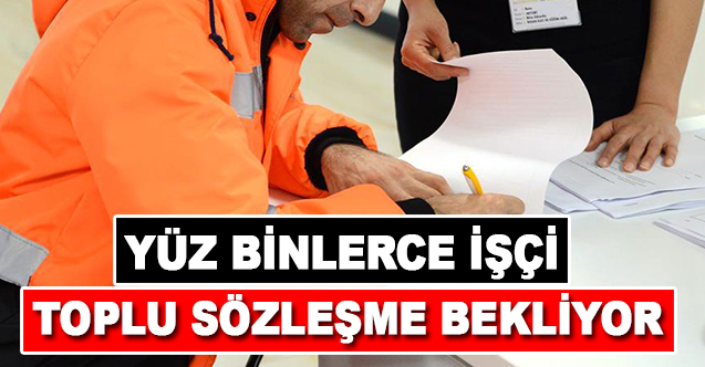 Yüz Binlerce İşçi Toplu Sözleşmeyi Bekliyor