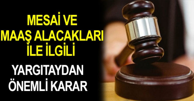 Yargıtay mesai ve maaş alacaklarına son noktayı koydu