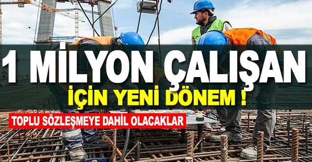 1 milyon çalışan için yeni dönem! Toplu sözleşmeye dahil olacaklar