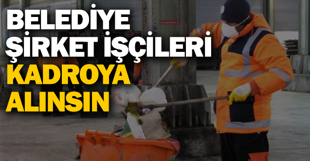 Belediye şirket işçileri kadroya alınsın