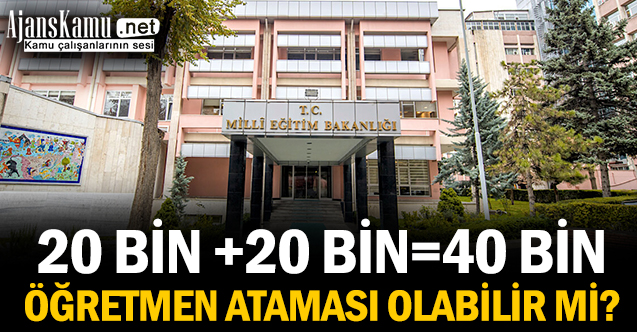 20 bin +20 bin=40 bin öğretmen ataması olabilir mi?
