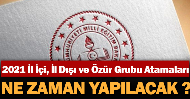 2021 İl İçi, İl Dışı ve Özür Grubu Atamaları Ne Zaman Yapılacak?