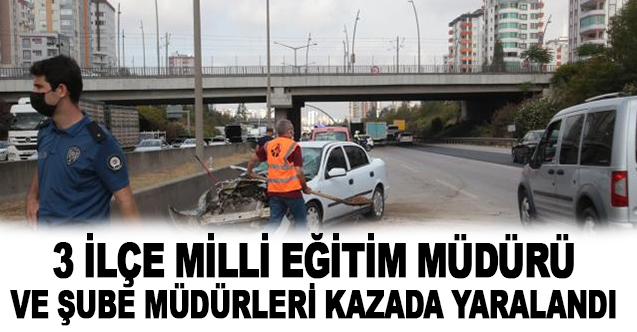 3 ilçe milli eğitim müdürü ve 2 şube müdürü kazada yaralandı