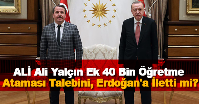 Ali Yalçın Ek 40 Bin Öğretmen Ataması Talebini, Erdoğan'a İletti mi?