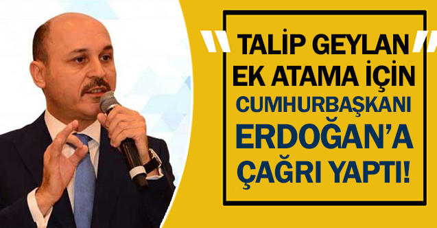 Talip Geylan'dan Cumhurbaşkanı Erdoğan'a ek atama çağrısı!