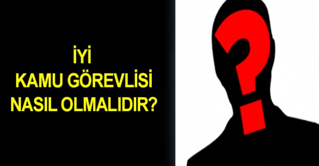 İyi kamu görevlisi nasıl olmalıdır?
