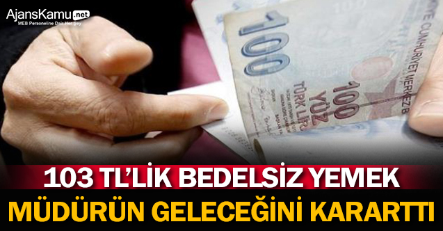 103 TL’lik bedelsiz yemek müdürün geleceğini kararttı