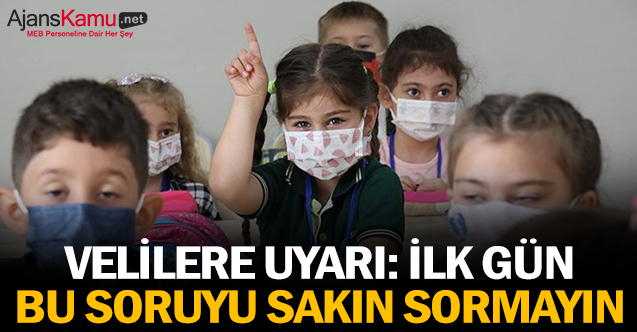 Velilere uyarı: İlk gün bu soruyu sakın sormayın
