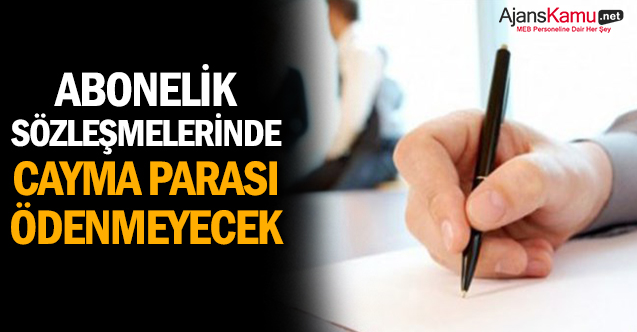 Abonelik sözleşmelerinde cayma parası ödenmeyecek