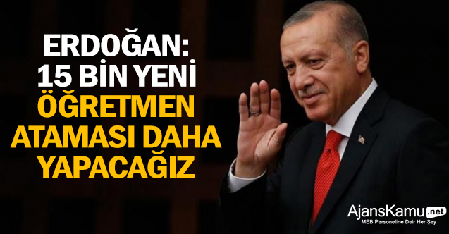 Erdoğan: 15 bin yeni öğretmen ataması daha yapacağız