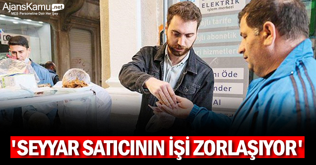 'Seyyar satıcının işi zorlaşıyor'