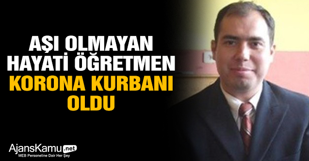Aşı olmayan Hayati öğretmen korona kurbanı oldu