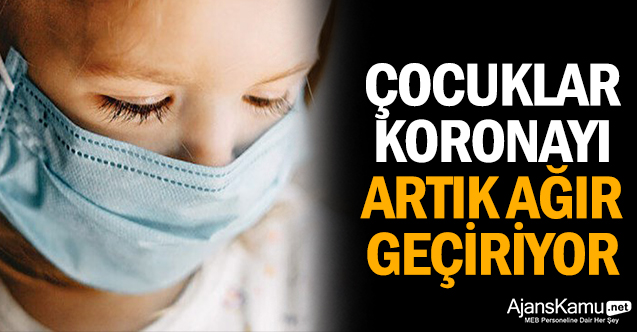 Çocuklar koronayı artık ağır geçiriyor