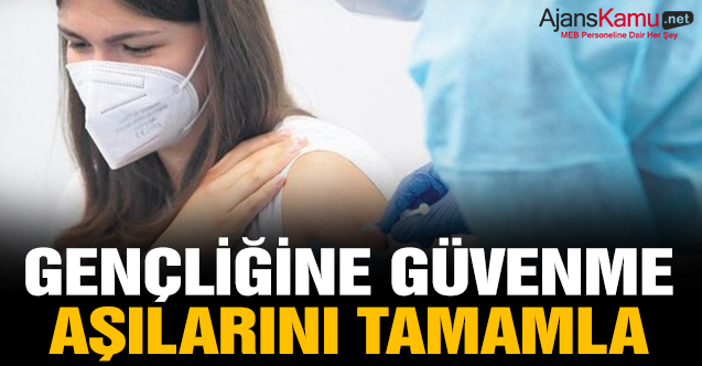 Gençliğine güvenme aşılarını tamamla