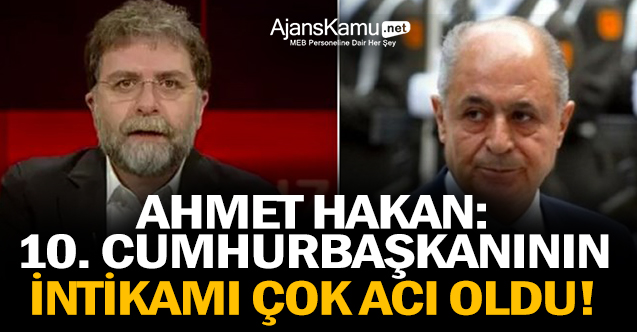 Ahmet Hakan: 10. Cumhurbaşkanının intikamı çok acı oldu!