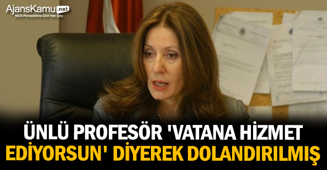 Ünlü profesör 'Vatana hizmet ediyorsun' diyerek dolandırılmış