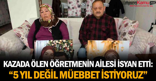 Kazada ölen öğretmenin ailesi isyan etti: “5 yıl değil müebbet istiyoruz”