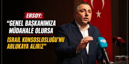 Ersoy: “Genel Başkanımıza Müdahale Olursa İsrail Konsolosluğu’nu Ablukaya Alırız”